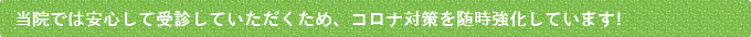 当院では安心して受診していただくため、コロナ対策を随時強化しています